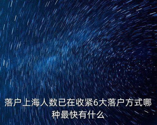 上海落戶政策收緊，落戶上海人數已在收緊6大落戶方式哪種最快有什么