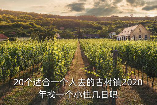 20個適合一個人去的古村鎮2020年找一個小住幾日吧