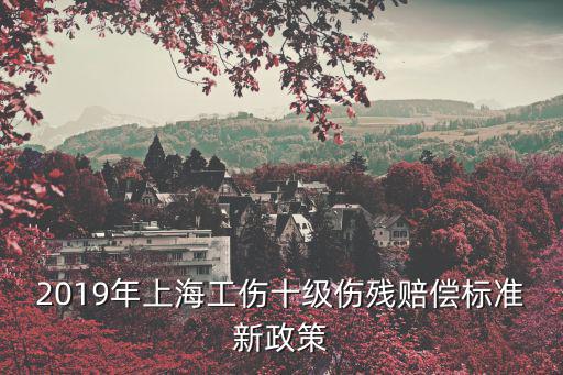 2019年上海工傷十級傷殘賠償標準新政策