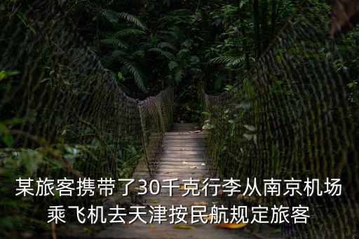 某旅客攜帶了30千克行李從南京機場乘飛機去天津按民航規定旅客