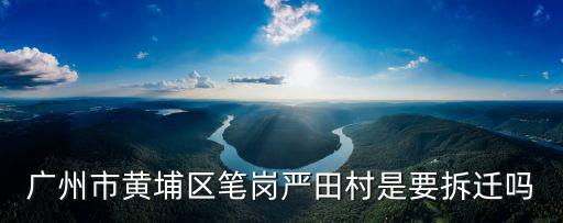 廣州市黃埔區筆崗嚴田村是要拆遷嗎
