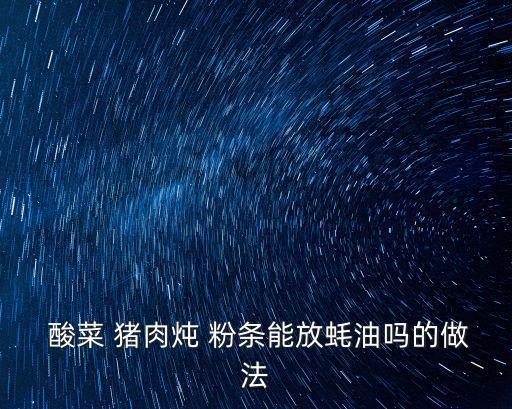  酸菜 豬肉燉 粉條能放蠔油嗎的做法