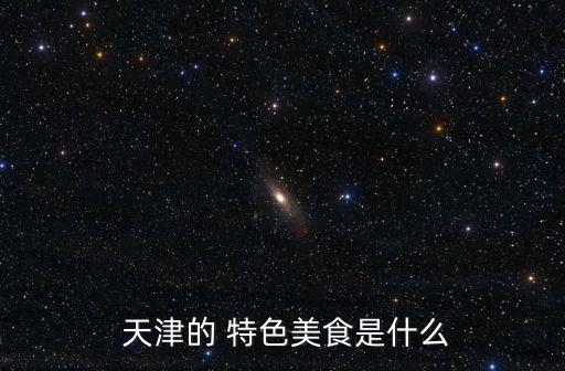  天津的 特色美食是什么