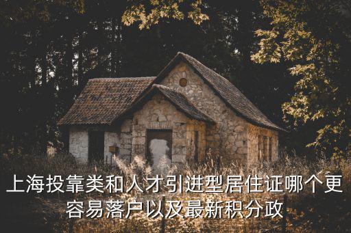 上海投靠類和人才引進型居住證哪個更容易落戶以及最新積分政