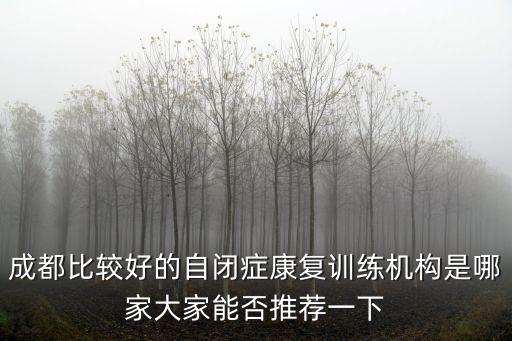成都比較好的自閉癥康復訓練機構是哪家大家能否推薦一下