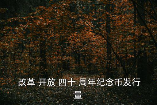  改革 開放 四十 周年紀念幣發行量