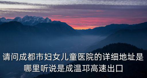 成都市婦女兒童醫院實業街怎么去，成都婦幼兒童醫院在哪里