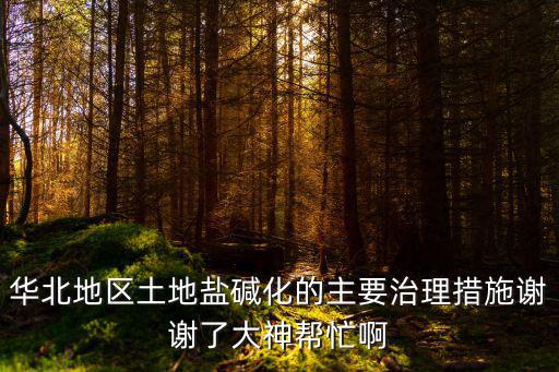 華北地區土地鹽堿化的主要治理措施謝謝了大神幫忙啊