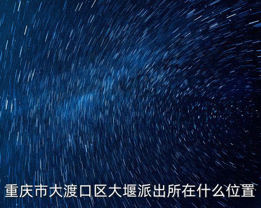 重慶市大渡口區(qū)大堰派出所在什么位置