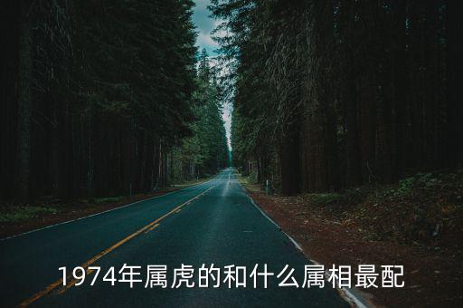 1974年屬虎的和什么屬相最配