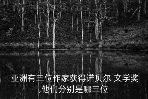  亞洲有三位作家獲得諾貝爾 文學(xué)獎,他們分別是哪三位
