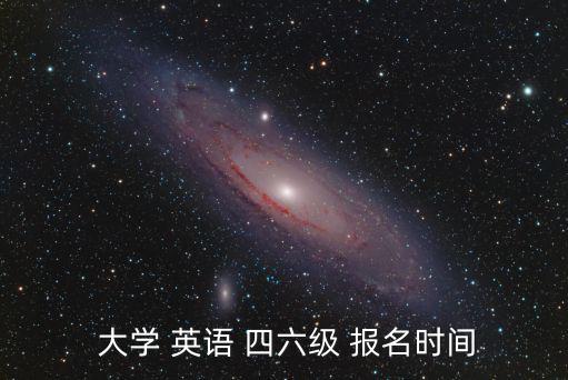  大學(xué) 英語 四六級 報名時間