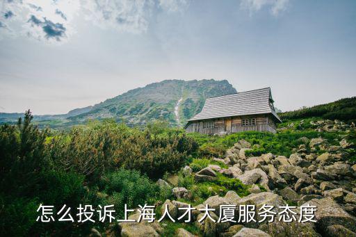 怎么投訴上海人才大廈服務(wù)態(tài)度