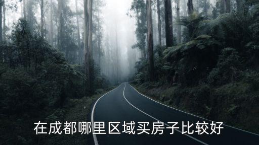 成都市區哪里的房子最值得買，成都哪個地方的房子好呢我想買具體點謝謝