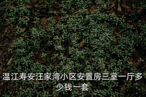 溫江壽安汪家灣小區安置房三室一廳多少錢一套