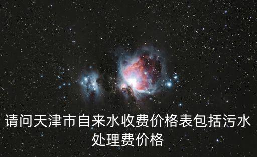 請問天津市自來水收費價格表包括污水處理費價格