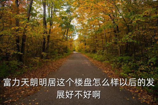 富力天朗明居這個樓盤怎么樣以后的發展好不好啊