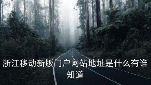 浙江移動新版門戶網(wǎng)站地址是什么有誰知道