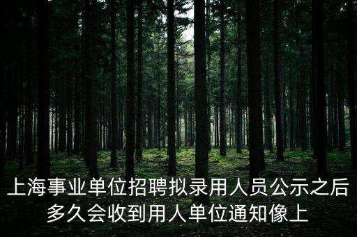 上海事業單位擬錄取名單，您好我已經被一家事業單位擬錄用體檢都已經結束但是現