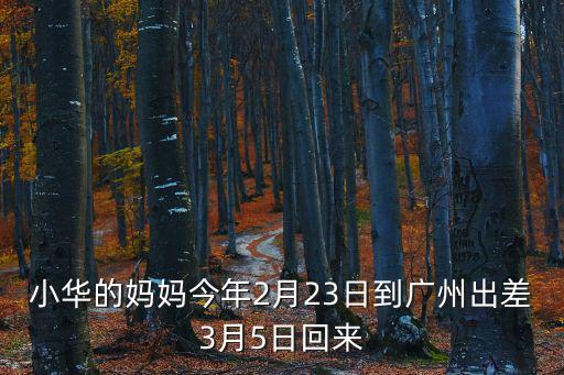 小華的媽媽今年2月23日到廣州出差3月5日回來