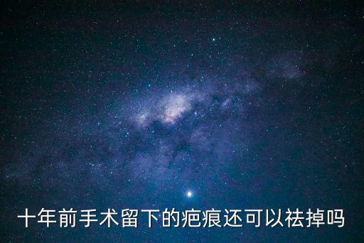 十年前手術留下的疤痕還可以祛掉嗎