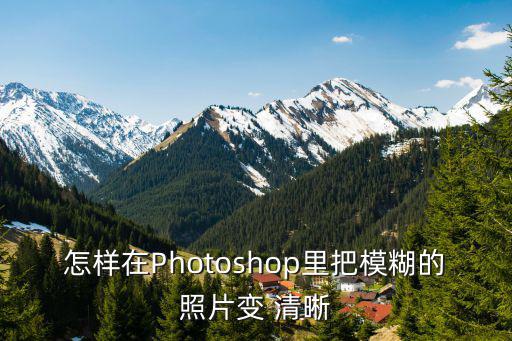 怎樣在Photoshop里把模糊的照片變 清晰