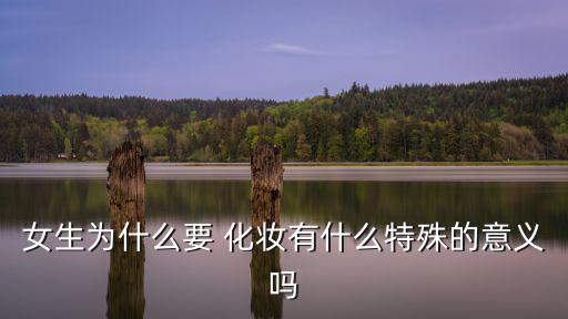 女生為什么要 化妝有什么特殊的意義嗎