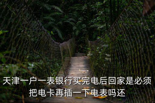天津一戶一表銀行買完電后回家是必須把電卡再插一下電表嗎還