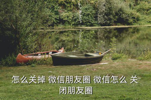 怎么關(guān)掉 微信朋友圈 微信怎么 關(guān)閉朋友圈