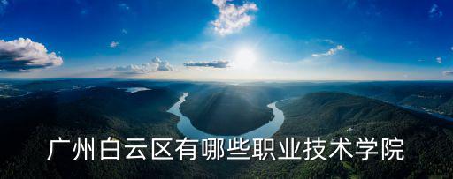 廣州白云區有哪些職業技術學院