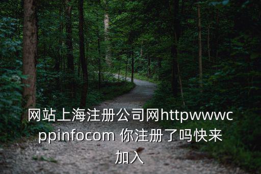 網(wǎng)站上海注冊公司網(wǎng)httpwwwcppinfocom 你注冊了嗎快來加入