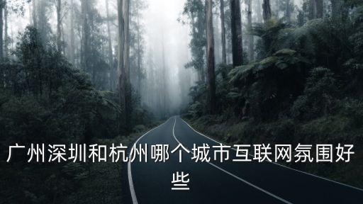 廣州深圳和杭州哪個城市互聯(lián)網(wǎng)氛圍好些