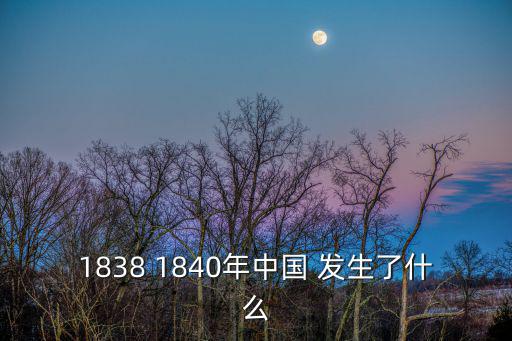 1840年中國發生了什么,鴉片戰爭中國被迫簽訂《南京條約》