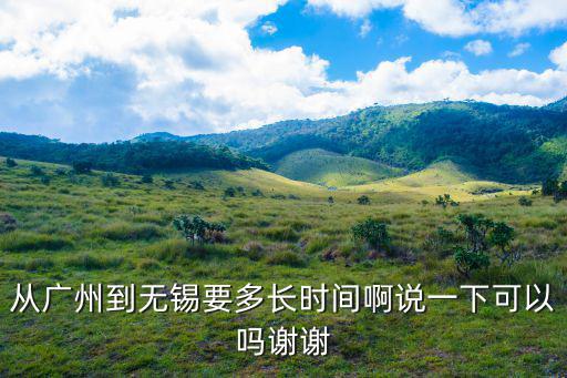 從廣州到無錫要多長時間啊說一下可以嗎謝謝