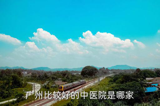 廣州比較好的中醫(yī)院是哪家