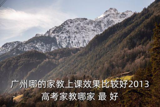 廣州哪的家教上課效果比較好2013高考家教哪家 最 好