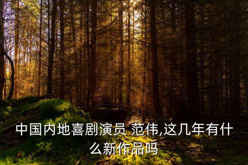 中國內地喜劇演員 范偉,這幾年有什么新作品嗎