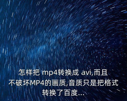 怎樣把 mp4轉(zhuǎn)換成 avi,而且不破壞MP4的畫質(zhì),音質(zhì)只是把格式轉(zhuǎn)換了百度...