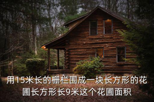 用15米長的柵欄圍成一塊長方形的花圃長方形長9米這個花圃面積