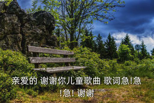 親愛的 謝謝你兒童歌曲 歌詞急!急!急! 謝謝