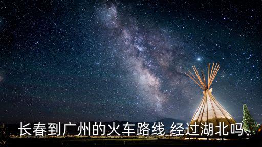 長春到廣州的火車路線 經過湖北嗎