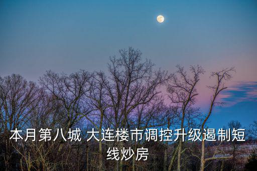 本月第八城 大連樓市調控升級遏制短線炒房