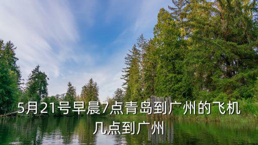 5月21號早晨7點青島到廣州的飛機幾點到廣州