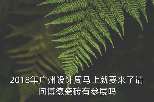 2018年廣州設(shè)計周馬上就要來了請問博德瓷磚有參展嗎