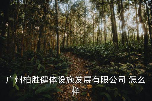 廣州柏勝健體設施發展有限公司 怎么樣