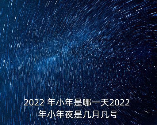 2022 年小年是哪一天2022 年小年夜是幾月幾號