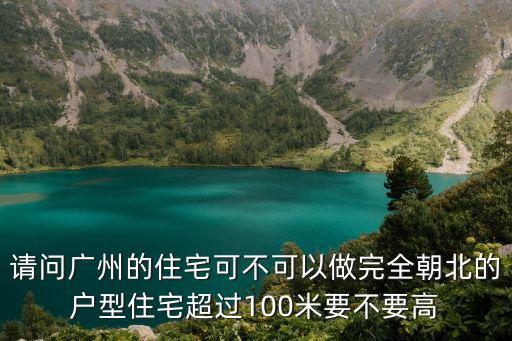 請問廣州的住宅可不可以做完全朝北的戶型住宅超過100米要不要高
