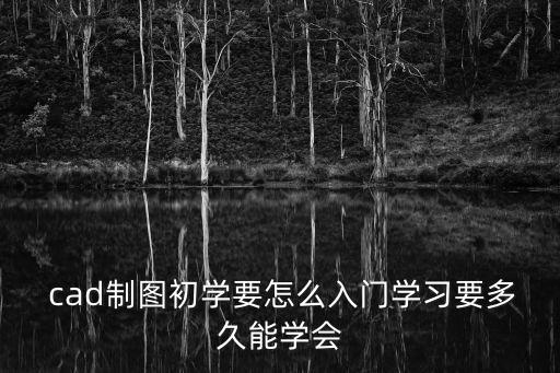如何自學(xué)cad,自學(xué)cad軟件制圖一般需要2到3個(gè)月