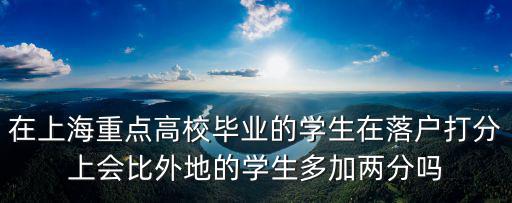 在上海重點高校畢業(yè)的學生在落戶打分上會比外地的學生多加兩分嗎