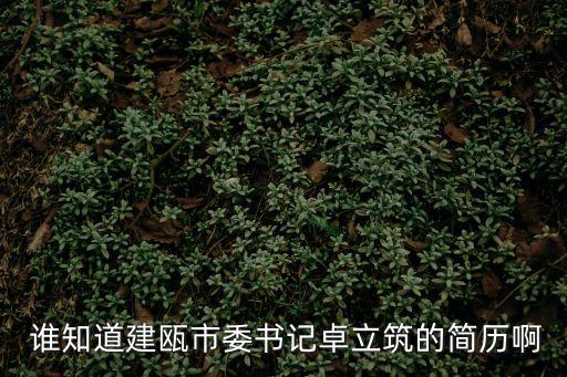  誰知道建甌市委書記卓立筑的簡歷啊